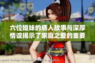 六位姐妹的感人故事与深厚情谊揭示了家庭之爱的重要性