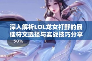 深入解析LOL龙女打野的最佳符文选择与实战技巧分享