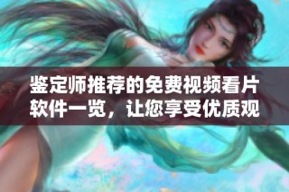 鉴定师推荐的免费视频看片软件一览，让您享受优质观影体验