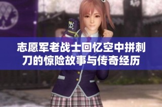志愿军老战士回忆空中拼刺刀的惊险故事与传奇经历
