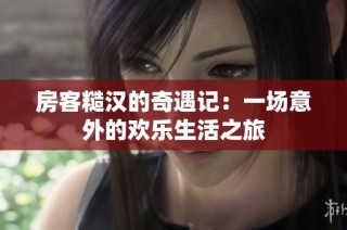 房客糙汉的奇遇记：一场意外的欢乐生活之旅