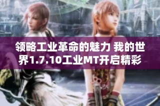 领略工业革命的魅力 我的世界1.7.10工业MT开启精彩冒险之旅的方法与技巧分享