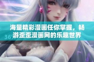 海量精彩漫画任你掌握，畅游歪歪漫画网的乐趣世界