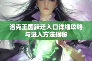 洛克王国跃迁入口详细攻略与进入方法揭秘