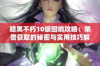暗黑不朽10级回响攻略：荣誉获取的秘密与实用技巧解析