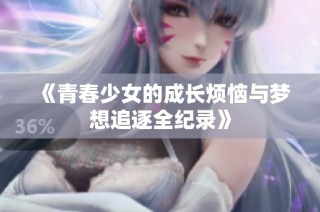 《青春少女的成长烦恼与梦想追逐全纪录》