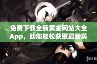 免费下载全新黄金网站大全App，助您轻松获取最新黄金信息
