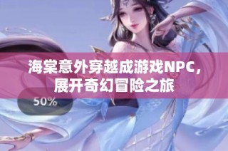 海棠意外穿越成游戏NPC，展开奇幻冒险之旅