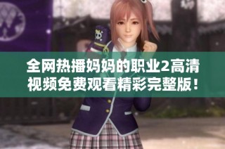 全网热播妈妈的职业2高清视频免费观看精彩完整版！