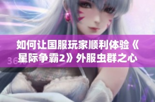 如何让国服玩家顺利体验《星际争霸2》外服虫群之心战役攻略