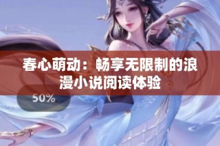 春心萌动：畅享无限制的浪漫小说阅读体验
