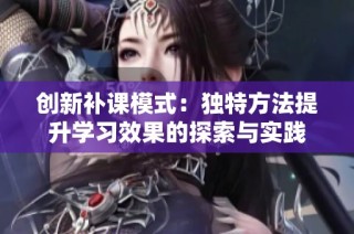 创新补课模式：独特方法提升学习效果的探索与实践