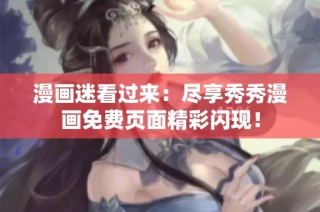 漫画迷看过来：尽享秀秀漫画免费页面精彩闪现！