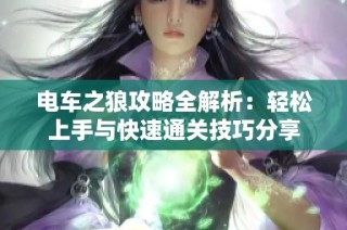 电车之狼攻略全解析：轻松上手与快速通关技巧分享