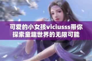 可爱的小女孩viciusss带你探索童趣世界的无限可能