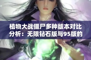 植物大战僵尸多种版本对比分析：无限钻石版与95版的魅力所在