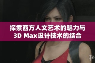 探索西方人文艺术的魅力与3D Max设计技术的结合