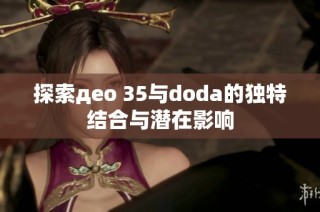 探索део 35与doda的独特结合与潜在影响