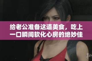 给老公准备这道美食，吃上一口瞬间软化心房的绝妙佳肴