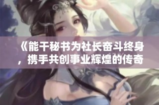 《能干秘书为社长奋斗终身，携手共创事业辉煌的传奇故事》