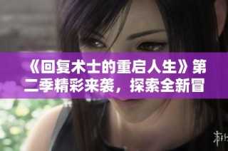 《回复术士的重启人生》第二季精彩来袭，探索全新冒险与未知挑战