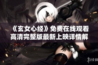 《玄女心经》免费在线观看高清完整版最新上映详情解析