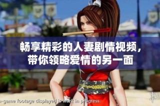 畅享精彩的人妻剧情视频，带你领略爱情的另一面