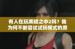 有人在玩黑暗之中2吗？我为何不断尝试试玩模式的原因分析