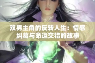 双男主角的反转人生：情感纠葛与命运交错的故事