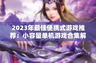 2023年最佳便携式游戏推荐：小容量单机游戏合集解析