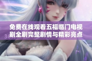 免费在线观看五福临门电视剧全剧完整剧情与精彩亮点解析