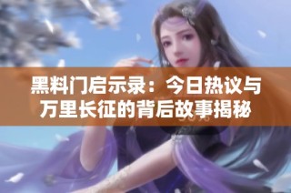黑料门启示录：今日热议与万里长征的背后故事揭秘