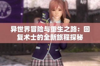 异世界冒险与重生之路：回复术士的全新旅程探秘