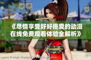 《尽情享受好好疼爱的动漫在线免费观看体验全解析》