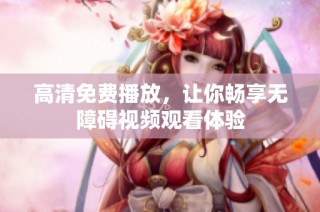 高清免费播放，让你畅享无障碍视频观看体验