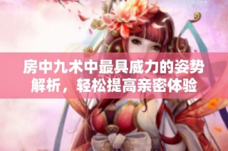 房中九术中最具威力的姿势解析，轻松提高亲密体验