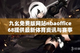九幺免费版网站nbaoffice68提供最新体育资讯与赛事直播解析