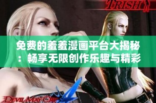 免费的羞羞漫画平台大揭秘：畅享无限创作乐趣与精彩内容