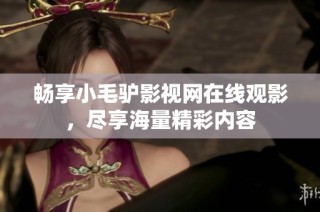 畅享小毛驴影视网在线观影，尽享海量精彩内容