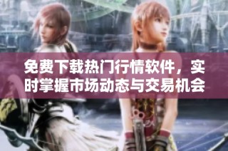 免费下载热门行情软件，实时掌握市场动态与交易机会