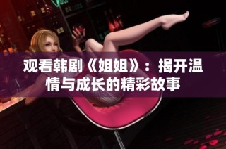 观看韩剧《姐姐》：揭开温情与成长的精彩故事