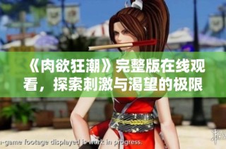 《肉欲狂潮》完整版在线观看，探索刺激与渴望的极限体验
