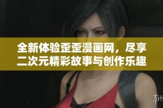 全新体验歪歪漫画网，尽享二次元精彩故事与创作乐趣