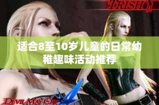 适合8至10岁儿童的日常幼稚趣味活动推荐