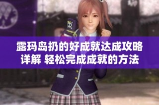 露玛岛扔的好成就达成攻略详解 轻松完成成就的方法与技巧分享