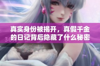 真实身份被揭开，真假千金的日记背后隐藏了什么秘密与阴谋