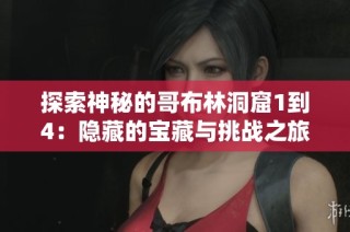 探索神秘的哥布林洞窟1到4：隐藏的宝藏与挑战之旅