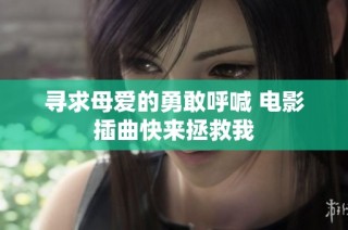 寻求母爱的勇敢呼喊 电影插曲快来拯救我