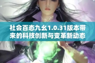 社会百态九幺1.0.31版本带来的科技创新与变革新动态