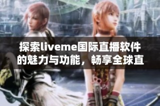 探索liveme国际直播软件的魅力与功能，畅享全球直播体验！